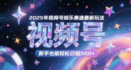 2025年视频号娱乐赛道最新玩法，新手也能轻松日入几张-副业网