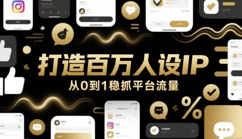 打造百万人设IP，从0到1稳抓平台流量-副业网
