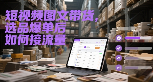 短视频图文带货，选品爆单后如何接流量-副业网
