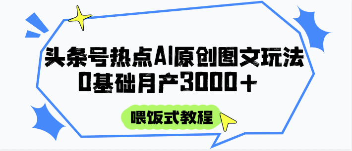 头条号热点AI图文攻略，喂饭式教程+0基础月产3000+-副业网