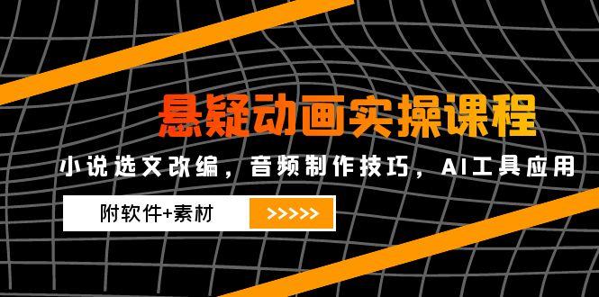 （14890期）悬疑动画实操课程，小说选文改编，音频制作技巧，AI工具应用（附软件+素材-副业网