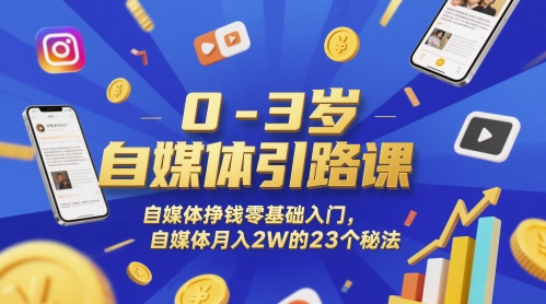 0-3岁自媒体引路课，自媒体挣钱零基础入门，自媒体月入2W的23个秘法-副业网