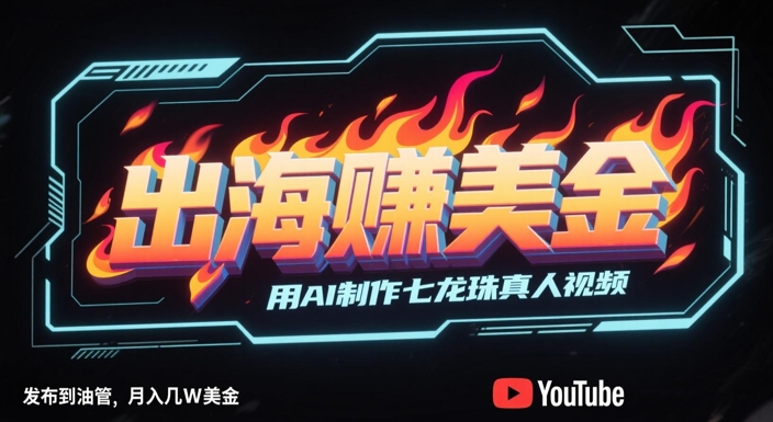 出海挣美金，用AI制作七龙珠真人视频，发布到油管，条条爆火，月入几W美刀-副业网