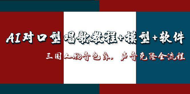 三国人物音色库AI对口型唱歌，声音克隆全流程，教程+模型+软件-副业网