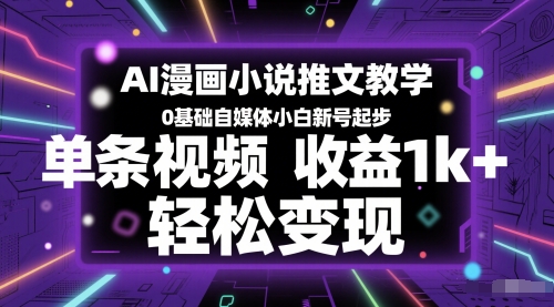 AI漫画小说推文教学，0基础自媒体小白新号起步，单条视频收益1k+，轻松变现-副业网