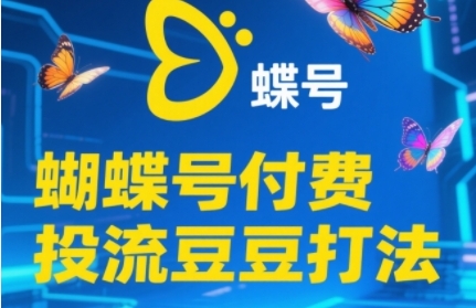 2025蝴蝶号付费投流豆豆打法，助新手快速掌握付费流量撬动自然流的核心玩法-副业网