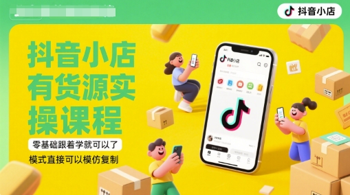 抖音小店有货源实操课程，零基础跟着学就可以了，模式直接可以模仿复制(更新6月)-副业网