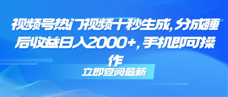 （14947期）视频号热门视频十秒生成，分成睡后收益日入2000+，手机即可操作-副业网