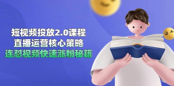 短视频投放2.0课程，直播运营核心策略，连怼视频快速涨粉秘籍-副业网