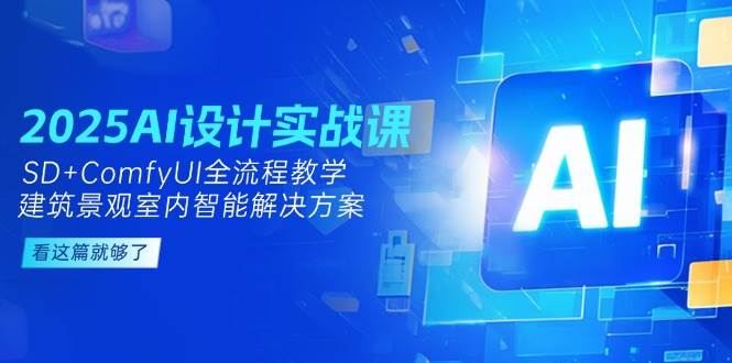 2025AI设计实战课，建筑景观室内智能解决方案，SD+ComfyUI全流程教学-副业网