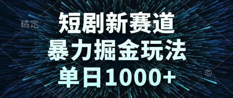 （14993期）短剧新赛道，暴力掘金玩法，单日1000+-副业网