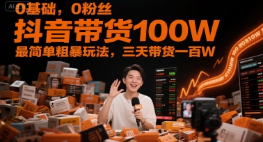 0基础，0粉丝，抖音带货100W，最简单粗暴玩法，三天带货一百W-副业网