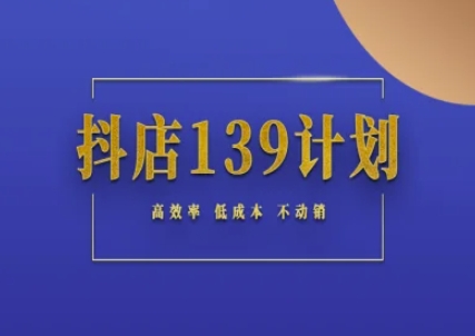 抖店139计划实录手册不动销起店实操方法论，高效率低成本不动销-副业网