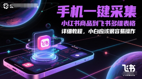 手机一键采集小红书商品到飞书多维表格，详细教程，小白应该很容易操作-副业网