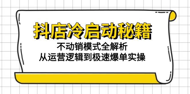抖店冷启动秘籍：不动销模式全解析，从运营逻辑到极速爆单实操-副业网