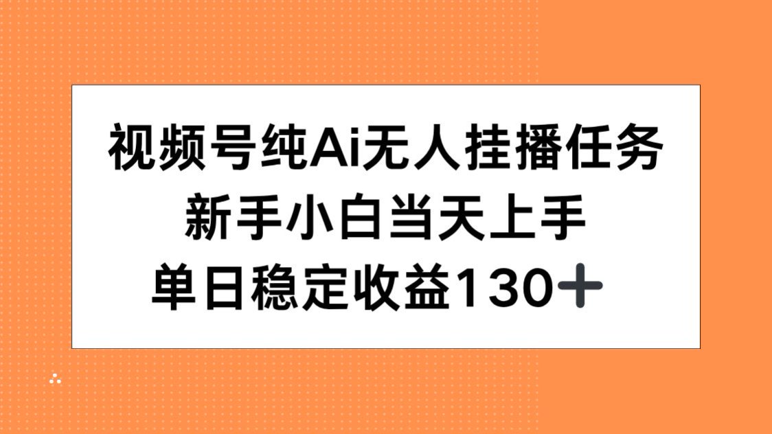 视频号纯AI无人挂播任务，新手小白当天上手，单日稳定收益130+-副业网
