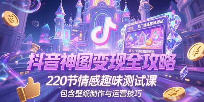 抖音神图变现全攻略，220节情感趣味测试课，包含壁纸制作与运营技巧-副业网