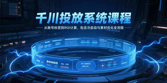 千川投放系统课程，从账号标签到ROI计算，包含冷启动与素材优化全流程-副业网