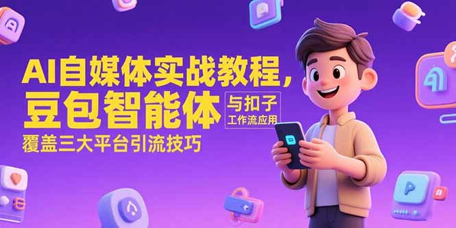 AI自媒体实战教程，豆包智能体与扣子工作流应用，覆盖三大平台引流技巧-副业网