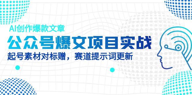 公众号爆文项目实战，AI创作爆款文章，起号素材对标赠(附赛道AI提示词-副业网