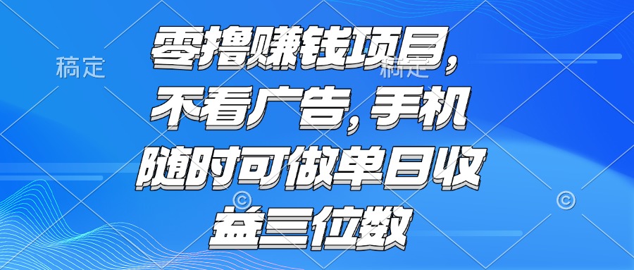 零撸赚钱项目 不看广告 手机随时可做 单日收益三位数-副业网