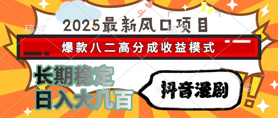 2025最新风口项目 抖音漫剧 爆款八二高分成收益模式 长期稳定日入大几百-副业网