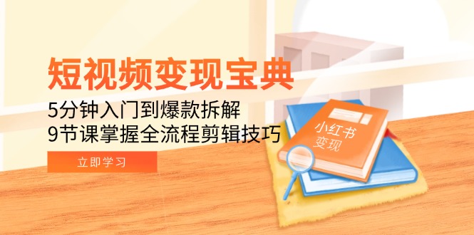 短视频变现宝典：5分钟入门到爆款拆解，9节课掌握全流程剪辑技巧-副业网
