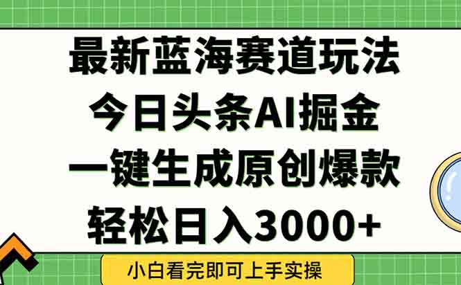 今日头条2025年最新蓝海玩法，一键生成爆款，轻松实现矩阵日入3000+-副业网