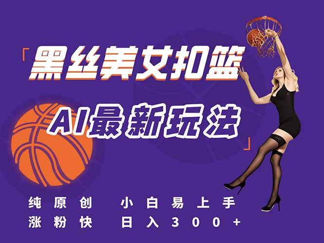 最新AI生成美女扣篮视频，纯原创，小白轻松上手掌握流量秘籍，日入300+-副业网
