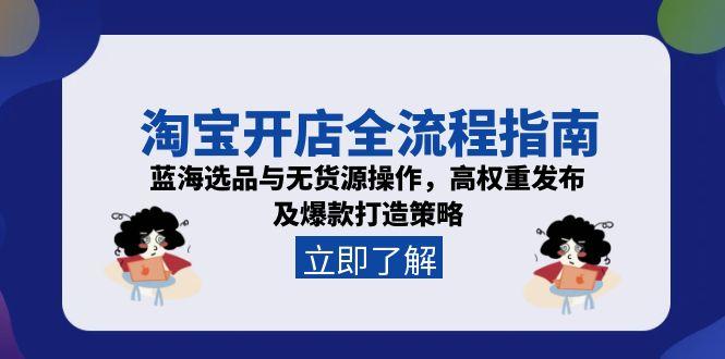 淘宝开店全流程指南，蓝海选品与无货源操作，高权重发布及爆款打造策略-副业网