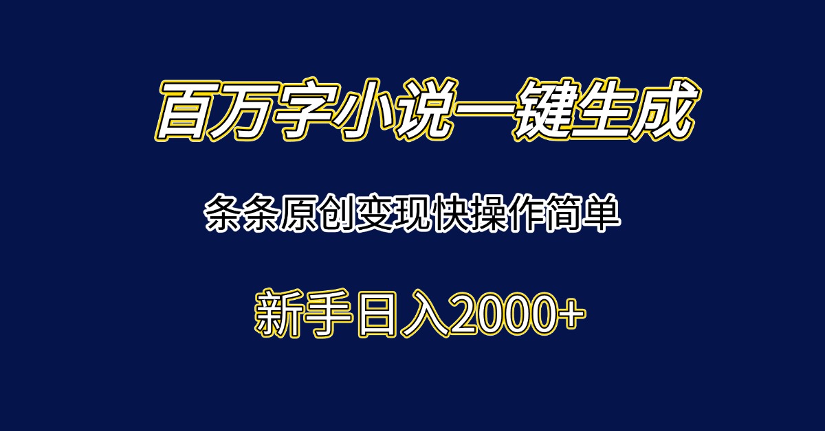 百万字小说一键生成，条条原创变现快操作简单新手日入2000+-副业网