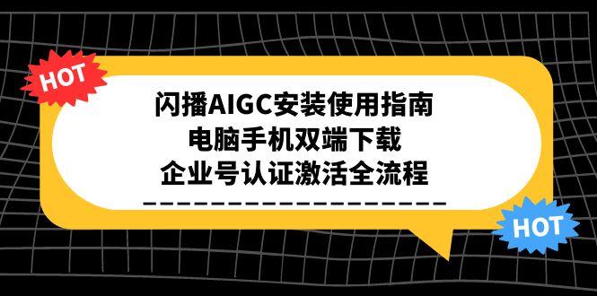 闪播AIGC安装使用指南，电脑手机双端下载，企业号认证激活全流程-副业网