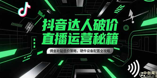抖音达人破价直播运营秘籍，佣金补贴低价策略，硬件设备配置全攻略-副业网