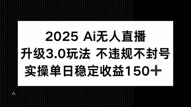 2025 AI无人直播升级3.0玩法，不违规 不封号，单日稳定收益150+-副业网