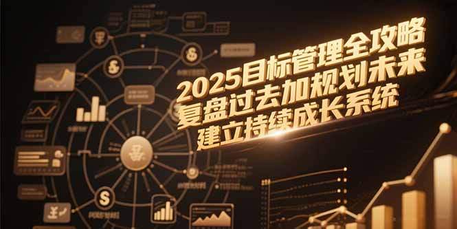 2025目标管理全攻略，复盘过去加规划未来，建立持续成长系统-副业网
