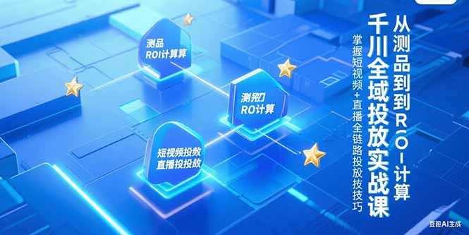 千川全域投放实战课，从测品到ROI计算，掌握短视频+直播全链路投放技巧-副业网