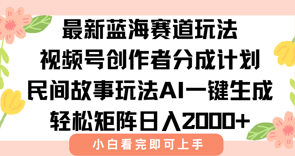 最新视频号创作者分成民间故事玩法，AI一键生成爆款视频，轻松日入2000+-副业网