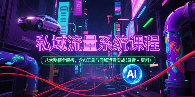 私域流量系统课程，八大秘籍全解析，含AI工具与同城运营实战(录音+资料-副业网