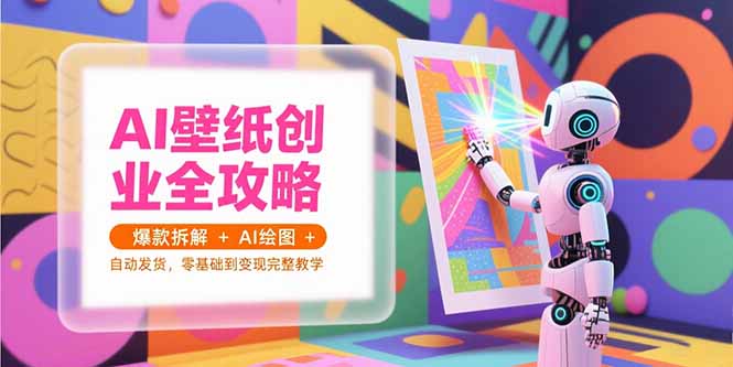 AI壁纸创业全攻略，爆款拆解+AI绘图+自动发货，零基础到变现完整教学-副业网