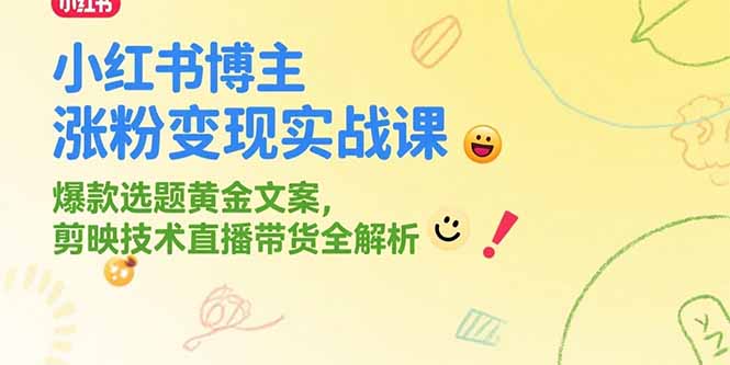 小红书博主涨粉变现实战课，爆款选题黄金文案，剪映技术直播带货全解析-副业网