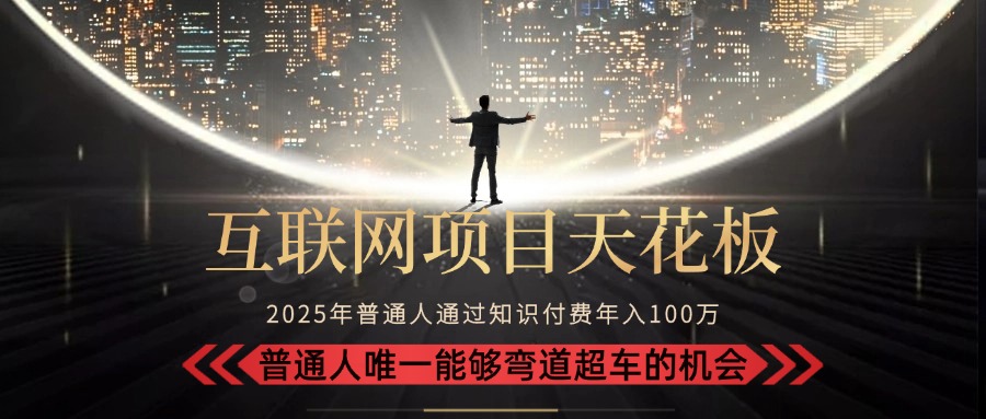 2025“互联网项目天花板”：不做韭菜，做镰刀！“月入 10W+ 普通人弯道…-副业网