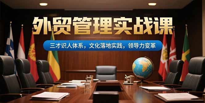 外贸管理实战课，三才识人体系，文化落地实践，领导力变革-副业网