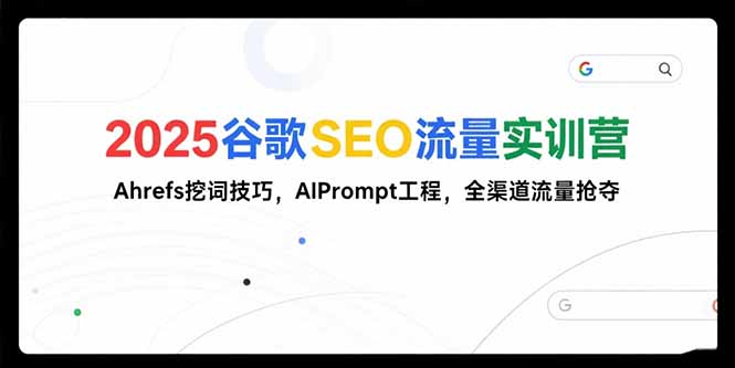 2025谷歌SEO流量实训营;，Ahrefs挖词技巧，AIPrompt工程，全渠道流量抢夺-副业网
