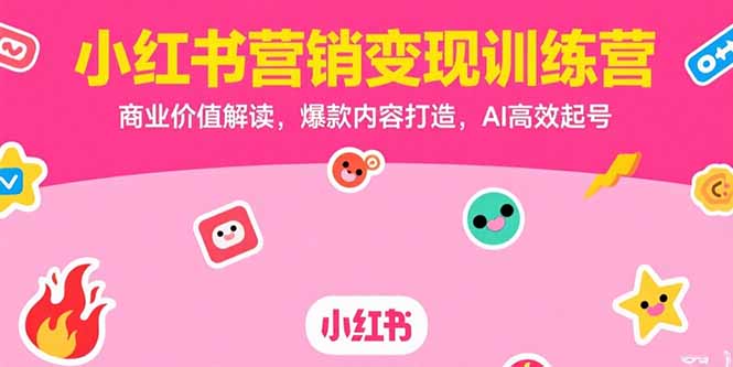 小红书营销变现训练营，商业价值解读，爆款内容打造，AI高效起号-副业网