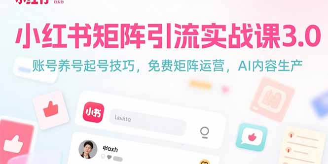 小红书矩阵引流实战课3.0：账号养号起号技巧，免裴矩阵运营，AI内容生产-副业网