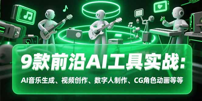 9款前沿AI工具实战课：AI音乐生成、视频创作、数字人制作、CG角色动画等等-副业网