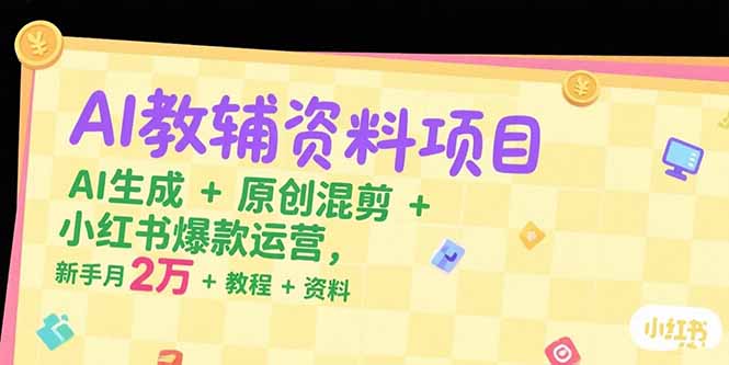 AI教辅资料项目，AI生成+原创混剪+小红书爆款运营，新手月入2万+教程+资料-副业网