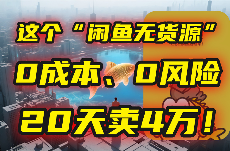 别再瞎忙了！这个“闲鱼无货源”玩法，0成本、0风险，我20天卖4万！-副业网