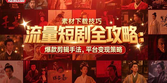 流量短剧全攻略：素材下载技巧，爆款剪辑手法，平台变现策略-副业网