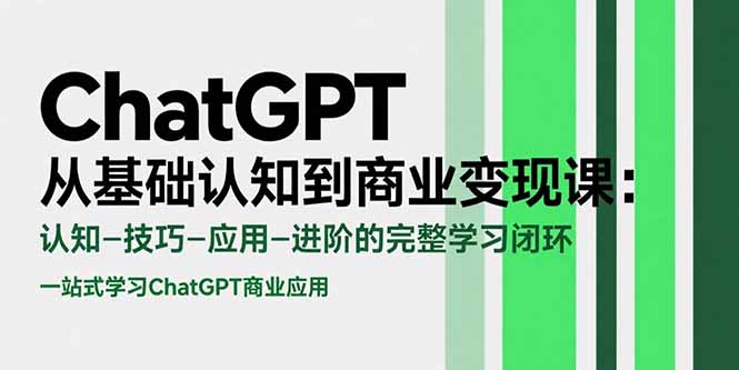 ChatGPT从基础认知到商业变现课：认知-技巧-应用-进阶的完整学习闭环-副业网